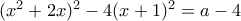 (x^2+2x)^2-4(x+1)^2=a-4