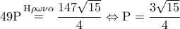 49{\rm P}\mathop  = \limits^{{\rm H}\rho \omega \nu \alpha } \displaystyle\frac{{147\sqrt {15} }}{4} \Leftrightarrow {\rm P} = \displaystyle\frac{{3\sqrt {15} }}{4}