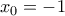  \displaystyle {x_0} =  - 1