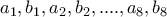 \displaystyle{ 
a_1 ,b_1 ,a_2 ,b_2 ,....,a_8 ,b_8  
}