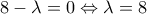 \displaystyle{8 - \lambda  = 0 \Leftrightarrow \lambda  = 8}