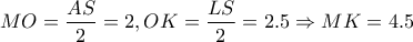 \displaystyle MO=\frac{AS}{2}=2 , OK=\frac{LS}{2}=2.5\Rightarrow MK=4.5