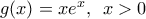 g(x)=x{{e}^{x}},\,\,\,x>0