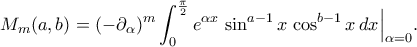 \displaystyle
M_m(a,b)
=
(-\partial_\alpha)^m
\int_{0}^{\frac\pi2}
e^{\alpha x}\,\sin^{a-1}x\,\cos^{b-1}x\,dx
\Big|_{\alpha=0}.
\displaystyle
M_m(a,b)
=
(-\partial_\alpha)^m
\int_{0}^{\frac\pi2}
e^{\alpha x}\,\sin^{a-1}x\,\cos^{b-1}x\,dx
\Big|_{\alpha=0}.