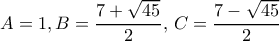 \displaystyle{A=1, B= \dfrac {7+\sqrt {45}}{2},\, C= \dfrac {7-\sqrt {45}}{2}}