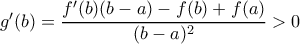 g'(b)=\dfrac {f'(b)(b-a)-f(b)+f(a)}{(b-a)^2}>0