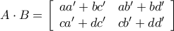 \displaystyle{ 
A \cdot B = \left[ {\begin{array}{*{20}c} 
   {aa' + bc'} & {ab' + bd'}  \\ 
   {ca' + dc'} & {cb' + dd'}  \\ 
\end{array}} \right] 
}