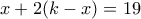 \displaystyle{x+2(k-x)=19}