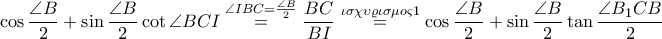 \displaystyle \cos \frac{\angle B}{2}+\sin \frac{\angle B}{2}\cot \angle BCI\overset{\angle IBC=\frac{\angle B}{2}}=\frac{BC}{BI}\overset{\iota \sigma \chi \upsilon \varrho \iota \sigma \mu o\varsigma 1}=\cos \frac{\angle B}{2}+\sin \frac{\angle B}{2}\tan \frac{\angle B_1CB}{2}