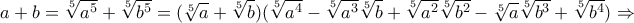 \displaystyle{a+b=\sqrt[5]{a^5} +\sqrt[5]{b^5}=(\sqrt[5]{a}+\sqrt[5]{b})(\sqrt[5]{a^4}-\sqrt[5]{a^3}\sqrt[5]{b}+\sqrt[5]{a^2}\sqrt[5]{b^2}-\sqrt[5]{a}\sqrt[5]{b^3}+\sqrt[5]{b^4})\Rightarrow }