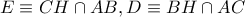 E \equiv CH \cap AB, D \equiv BH \cap AC