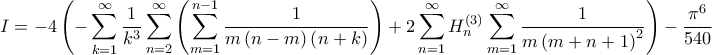 \displaystyle I=-4 \left ( -\sum_{k=1}^{\infty}\frac{1}{k^{3}}\sum_{n=2}^{\infty}\left ( \sum_{m=1}^{n-1} \frac{1}{m\left ( n-m \right )\left ( n+k \right )}\right ) +2\sum_{n=1}^{\infty}H^{\left ( 3 \right )}_{n}\sum_{m=1}^{\infty}\frac{1}{m\left ( m+n+1 \right )^{2}}\right )-\frac{\pi ^{6}}{540}