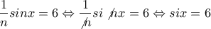 \displaystyle{\frac{1}{n}sinx=6\Leftrightarrow \frac{1}{\not{n}}si\not{n}x=6\Leftrightarrow six=6}
