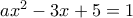 ax^2-3x+5=1