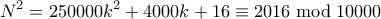 \displaystyle{ N^2 = 250000k^2 + 4000k + 16 \equiv 2016 \bmod 10000}