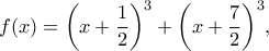 \displaystyle f(x) = {\left( {x + \frac{1}{2}} \right)^3} + {\left( {x + \frac{7}{2}} \right)^3},