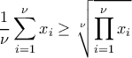 \displaystyle{\frac{1}{\nu}\sum_{i=1}^{\nu}x_i \geq  \sqrt[\nu]{\prod_{i=1}^{\nu}x_i}}