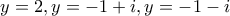 y=2,y=-1+i,y=-1-i