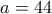 a=44