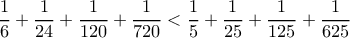 \dfrac{1}{6}+\dfrac{1}{24}+\dfrac{1}{120}+\dfrac{1}{720}<\dfrac{1}{5}+\dfrac{1}{25}+\dfrac{1}{125}+\dfrac{1}{625}