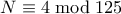 N \equiv 4 \bmod 125
