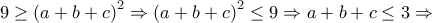 9\geq \left ( a+b+c \right )^{2}\Rightarrow \left ( a+b+c \right )^{2}\leq 9\Rightarrow a+b+c\leq 3\Rightarrow 9\geq \left ( a+b+c \right )^{2}\Rightarrow \left ( a+b+c \right )^{2}\leq 9\Rightarrow a+b+c\leq 3\Rightarrow
