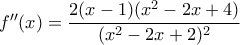 f''(x)=\dfrac{2(x-1)(x^2-2x+4)}{(x^2-2x+2)^2}