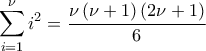 \displaystyle{\displaystyle  
\sum\limits_{i = 1}^\nu  {i^2 }  = \frac{{\nu \left( {\nu  + 1} \right)\left( {2\nu  + 1} \right)}}{6} 
}