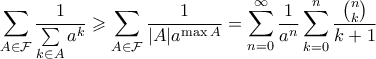 \displaystyle  \sum\limits_{A\in\mathcal{F}}\dfrac{1}{\sum\limits_{k\in A}a^k} \geqslant \sum_{A \in \mathcal{F}} \frac{1}{|A|a^{\max{A}}} = \sum_{n=0}^{\infty} \frac{1}{a^n}\sum_{k=0}^{n}  \frac{\binom{n}{k}}{k+1}