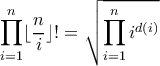 \displaystyle{\displayatyle \prod_{i=1}^n \lfloor \dfrac{n}{i}\rfloor !=\sqrt{\prod_{i=1}^n i^{d(i)}}}