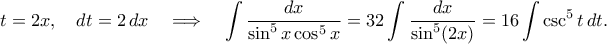 \displaystyle  
t = 2x,\quad dt = 2\,dx 
\quad\Longrightarrow\quad 
\int \frac{dx}{\sin^5x\cos^5x} 
= 32 \int \frac{dx}{\sin^5(2x)} 
= 16 \int \csc^5t\,dt. 
