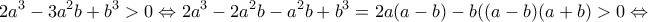 \displaystyle 2{a^3} - 3{a^2}b + {b^3} > 0 \Leftrightarrow 2{a^3} - 2{a^2}b - {a^2}b + {b^3} = 2a(a - b) - b((a - b)(a + b) > 0 \Leftrightarrow 