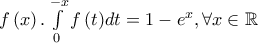 f\left( x \right).\int\limits_0^{ - x} {f\left( t \right)} dt = 1 - {e^x},\forall x \in \mathbb{R}