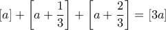 \displaystyle{ \left [a \right ] + \left [a + \frac {1}{3}  \right ]+ \left [a + \frac {2}{3}  \right ]= \left [3a \right ]
