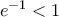 e^{-1}< 1