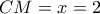 CM = x = 2