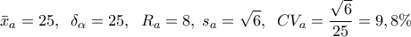 \displaystyle{{\bar x_a} = 25,\;\;{\delta _\alpha } = 25,\;\;{R_a} = 8,\;{s_a} = \sqrt 6 ,\;\;C{V_a} = \frac{{\sqrt 6 }}{{25}} = 9,8\% }
