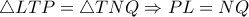 \triangle LTP= \triangle TNQ \Rightarrow PL=NQ \triangle LTP= \triangle TNQ \Rightarrow PL=NQ