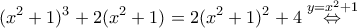 \displaystyle (x^2+1)^3+2(x^2+1)=2(x^2+1)^2+4\overset{y=x^{2}+1}{\Leftrightarrow}