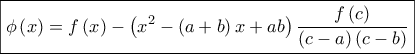 \displaystyle{\boxed{ 
\phi \left( x \right) = f\left( x \right) - \left( {x^2  - \left( {a + b} \right)x + ab} \right)\frac{{f\left( c \right)}}{{\left( {c - a} \right)\left( {c - b} \right)}} 
}}