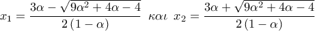\displaystyle{{{x}_{1}}=\frac{3\alpha -\sqrt{9{{\alpha }^{2}}+4\alpha -4}}{2\left( 1-\alpha  \right)}\,\,\,\kappa \alpha \iota \,\,\,{{x}_{2}}=\frac{3\alpha +\sqrt{9{{\alpha }^{2}}+4\alpha -4}}{2\left( 1-\alpha  \right)}}