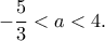 \displaystyle{-\frac{5}{3}<a<4.} \displaystyle{-\frac{5}{3}<a<4.}