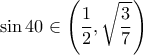 \displaystyle \sin 40 \in \left(\frac{1}{2},\sqrt{\frac{3}{7}} \right)