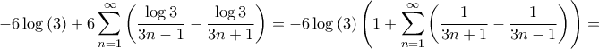 \displaystyle{ - 6\log \left( 3 \right) + 6\sum\limits_{n = 1}^\infty  {\left( {\frac{{\log 3}}{{3n - 1}} - \frac{{\log 3}}{{3n + 1}}} \right)}  =  - 6\log \left( 3 \right)\left( {1 + \sum\limits_{n = 1}^\infty  {\left( {\frac{1}{{3n + 1}} - \frac{1}{{3n - 1}}} \right)} } \right) = }