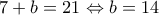 7+b=21\Leftrightarrow b=14 7+b=21\Leftrightarrow b=14