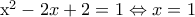 \displaystyle 
 
{{x^2} - 2x + 2 = 1 \Leftrightarrow x = 1}
