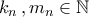 \displaystyle{k_{n}\,,m_{n}\in\mathbb{N}}