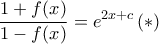 \displaystyle{  \frac {1+f(x)}{1-f(x)} =e^{2x+c} \, (*)}