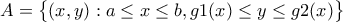 A=\begin{Bmatrix} (x,y):a\leq x\leq b,g1(x)\leq y\leq g2(x) \end{Bmatrix}