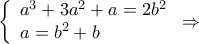\left\{ {\begin{array}{*{20}{l}}
{{a^3} + 3{a^2} + a = 2{b^2}} \\
{a = {b^2} + b}
\end{array}} \right. \Rightarrow \left\{ {\begin{array}{*{20}{l}}
{{a^3} + 3{a^2} + a = 2{b^2}} \\
{a = {b^2} + b}
\end{array}} \right. \Rightarrow